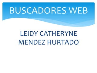 LEIDY CATHERYNE
MENDEZ HURTADO
BUSCADORES WEB
 