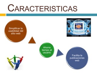 CARACTERISTICAS
Simplificar la
usabilidad del
sitio web
Ahorra
tiempo al
usuario
Facilita la
publicaciones
web
 