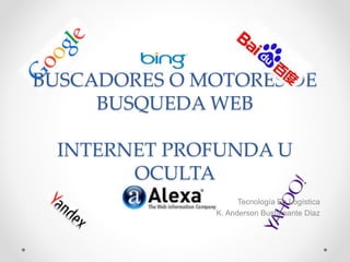 BUSCADORES O MOTORES DE
BUSQUEDA WEB
INTERNET PROFUNDA U
OCULTA
Tecnología En Logística
K. Anderson Bustamante Diaz
 