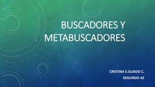 BUSCADORES Y
METABUSCADORES
CRISTINA E.GUADO C.
SEGUNDO AE
 