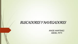 BUSCADORESY NAVEGADORES
ANGIE MARTINEZ
ABDIEL PITTI
 