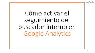 Cómo activar el
seguimiento del
buscador interno en
Google Analytics
1
 