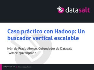 Caso práctico con Hadoop: Un
buscador vertical escalable	
Iván de Prado Alonso, Cofundador de Datasalt	
Twitter: @ivanprado	
 