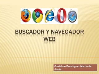 BUSCADOR Y NAVEGADOR
        WEB



           Gastelum Domínguez Martin de
           Jesús
 