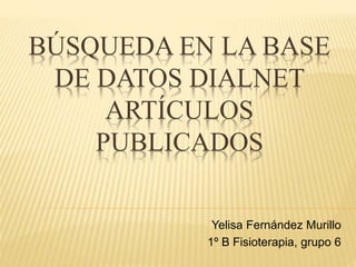 BÚSQUEDA EN LA BASE
DE DATOS DIALNET
ARTÍCULOS
PUBLICADOS
Yelisa Fernández Murillo
1º B Fisioterapia, grupo 6
 