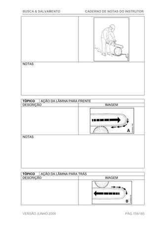BUSCA & SALVAMENTO CADERNO DE NOTAS DO INSTRUTOR
VERSÃO JUNHO 2009 PÁG.159/185
NOTAS
TÓPICO AÇÃO DA LÂMINA PARA FRENTE
DESCRIÇÃO IMAGEM
NOTAS
TÓPICO AÇÃO DA LÂMINA PARA TRÁS
DESCRIÇÃO IMAGEM
 