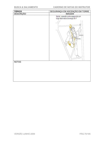 BUSCA & SALVAMENTO CADERNO DE NOTAS DO INSTRUTOR
VERSÃO JUNHO 2009 PÁG.70/185
TÓPICO SEGURANÇA EM ASCENÇÃO EM TORRE
DESCRIÇÃO IMAGEM
NOTAS
 