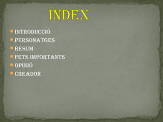 introdUcció
Personatges
resUm
fets imPortants
oPinió
creador
 