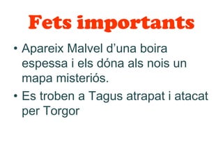Fets importants
• Apareix Malvel d’una boira
  espessa i els dóna als nois un
  mapa misteriós.
• Es troben a Tagus atrapat i atacat
  per Torgor
 