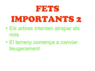FETS
  IMPORTANTS 2
• Els arbres intenten atrapar als
  nois
• El terreny comença a canviar
  lleugerament
 