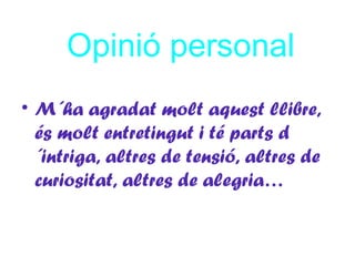 Opinió personal
• M´ha agradat molt aquest llibre,
  és molt entretingut i té parts d
  ´intriga, altres de tensió, altres de
  curiositat, altres de alegria…
 