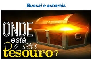 Buscai e achareisBuscai e achareis
 