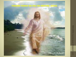 FIQUEM TODOS NA PAZ DO MESTRE JESUS
IMAGEM:msoreviews.blogspot.com
 