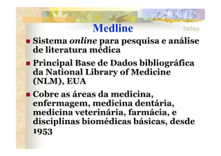 Medline              PubMed

Sistema online para pesquisa e análise
de literatura médica
Principal Base de Dados bibliográ...