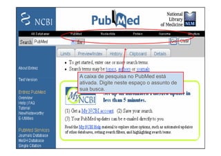 Caixa de pesquisa do PubMed

       A caixa de pesquisa no PubMed está
       ativada. Digite neste espaço o assunto de
  ...