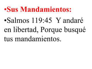 •Sus Mandamientos:
•Salmos 119:45 Y andaré
en libertad, Porque busqué
tus mandamientos.

 