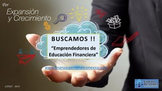 CDMX - 2018
BUSCAMOS !!
“Emprendedores de
Educación Financiera”
www.finanzaspersonalesmexico.com
Por
 