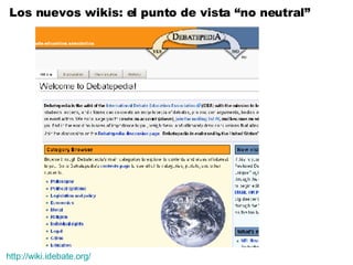 http://wiki.idebate.org/ Los nuevos wikis: el punto de vista “no neutral” 