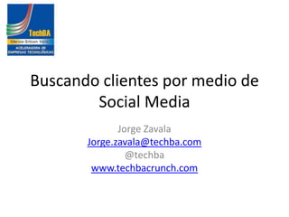 Buscandoclientespormedio de Social Media Jorge Zavala Jorge.zavala@techba.com @techba www.techbacrunch.com 
