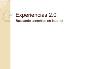 Experiencias 2.0
Buscando contenido en Internet
 