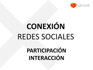 CONEXIÓN
REDES SOCIALES
PARTICIPACIÓN
INTERACCIÓN
