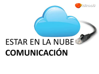 ESTAR EN LA NUBE
COMUNICACIÓN
