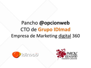 Pancho @opcionweb
CTO de Grupo IDImad
Empresa de Marketing digital 360