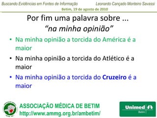 Por fim uma palavra sobre ...  “na minha opinião” Na minha opinião a torcida do América é a maior Na minha opinião a torcida do Atlético é a maior Na minha opinião a torcida do  Cruzeiro  é a maior 