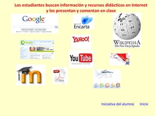 Iniciativa del alumno Inicio Los estudiantes buscan información y recursos didácticos en Internet y los presentan y comentan en clase 
