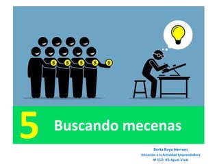 Buscando mecenas
5 Berta Bayo Herranz
Iniciación a la Actividad Emprendedora
4º ESO- IES Aguas Vivas
 