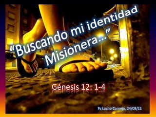 Génesis 12: 1-4
Ps Lucho Cornejo, 24/09/11
 