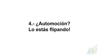 4.- ¿Automoción?
Lo estás flipando!
 