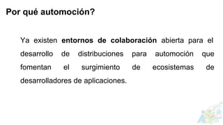 Ya existen entornos de colaboración abierta para el
desarrollo de distribuciones para automoción que
fomentan el surgimiento de ecosistemas de
desarrolladores de aplicaciones.
Por qué automoción?
 