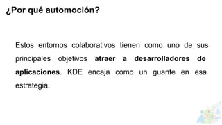Estos entornos colaborativos tienen como uno de sus
principales objetivos atraer a desarrolladores de
aplicaciones. KDE encaja como un guante en esa
estrategia.
¿Por qué automoción?
 