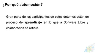 Gran parte de los participantes en estos entornos están en
proceso de aprendizaje en lo que a Software Libre y
colaboración se refiere.
¿Por qué automoción?
 
