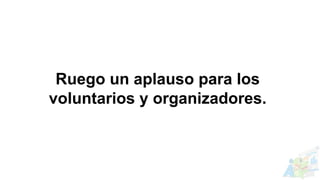 Ruego un aplauso para los
voluntarios y organizadores.
 