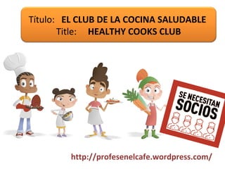 Título: EL CLUB DE LA COCINA SALUDABLE
Title: HEALTHY COOKS CLUB
http://profesenelcafe.wordpress.com/
 