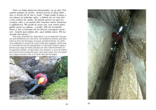 29
P r n b j ma iad , n y s l . P
r l r z . V v ha i pas es -
h , r é e Jus . T p hast pas
atasc n nt s , e rá h do
e e ro c íd . N ed p lo e
n i i n ed d m r h a rá . E z
ag i . M it casc c n m n p r
po r l c z . –¡Jus !, ¡M nc jad !,
M r r nd lo r zo c n i e sac -
-. S est b , est b rc . M h
sacad r …”.
Este paso quedaría en abandono, con la desilusión de pen-
sar que estábamos en otra sima. No podíamos pensar que ésta
fuera la sima de Hormigas. Aunque, posteriormente, nos vería-
mos obligados a revisar de nuevo este gran agujero, dado que
la coincidencia de las topografías y la situación daban lugar a
pensar que algo se había pasado por alto. Efectivamente, en
la siguiente revisión, se descubre una ventana, a unos 30 metros
por encima de la base del pozo, que dará paso, tras una trepa-
da y algunos pozos más, a la Gran Sala de Hormigas.
30
 