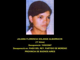 JULIANA FLORENCIA SOLANGE ALBARRACIN  (17 Años) Desapareció: 15/02/2007 Desapareció en: PASO DEL REY. PARTIDO DE MORENO PROVINCIA DE BUENOS AIRES 