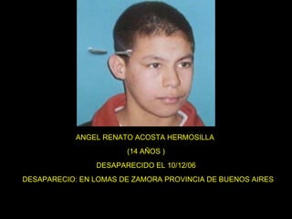 ANGEL RENATO ACOSTA HERMOSILLA  (14 AÑOS ) DESAPARECIDO EL 10/12/06   DESAPARECIO: EN LOMAS DE ZAMORA PROVINCIA DE BUENOS AIRES 