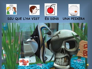 DIU QUE L’HA VIST ÉS DINS UNA PEIXERA