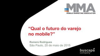 “Qual o futuro do varejo
no mobile?”
Romero Rodrigues
São Paulo, 20 de maio de 2015
 