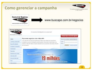 Como gerenciar a campanha

                   www.buscape.com.br/negocios




                                            16
 