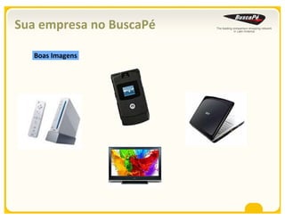 Sua empresa no BuscaPé

   Boas Imagens
 