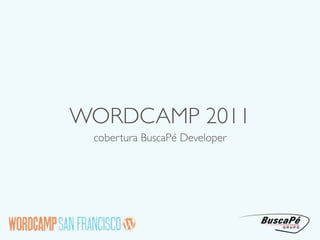 WORDCAMP 2011
 cobertura BuscaPé Developer
 