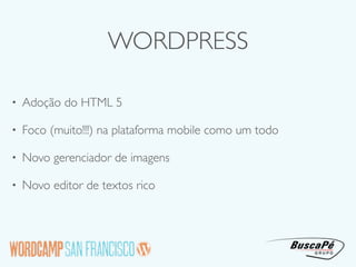 WORDPRESS

•   Adoção do HTML 5

•   Foco (muito!!!) na plataforma mobile como um todo

•   Novo gerenciador de imagens

•   Novo editor de textos rico
 