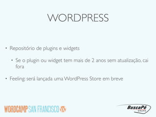 WORDPRESS

•   Repositório de plugins e widgets

    •   Se o plugin ou widget tem mais de 2 anos sem atualização, cai
        fora

•   Feeling: será lançada uma WordPress Store em breve
 