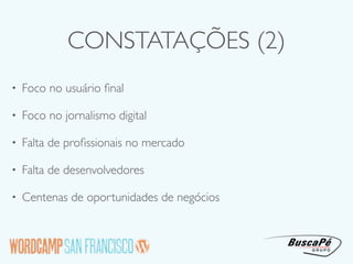 CONSTATAÇÕES (2)
•   Foco no usuário ﬁnal

•   Foco no jornalismo digital

•   Falta de proﬁssionais no mercado

•   Falta de desenvolvedores

•   Centenas de oportunidades de negócios
 
