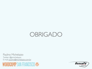 OBRIGADO

Paulino Michelazzo
Twitter: @pmichelazzo
E-mail: paulino@michelazzo.com.br
 