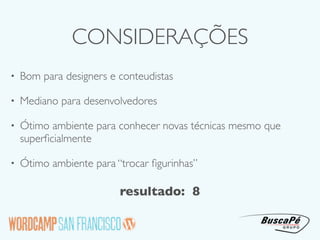 CONSIDERAÇÕES
•   Bom para designers e conteudistas

•   Mediano para desenvolvedores

•   Ótimo ambiente para conhecer novas técnicas mesmo que
    superﬁcialmente

•   Ótimo ambiente para “trocar ﬁgurinhas”

                         resultado: 8
 